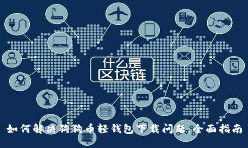 如何解决狗狗币轻钱包下载问题：全面指南