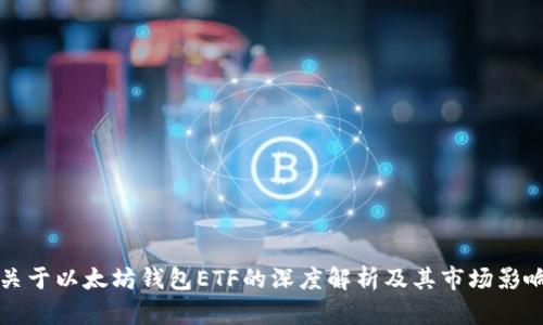 关于以太坊钱包ETF的深度解析及其市场影响