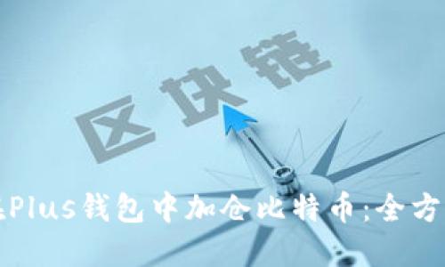 如何在Plus钱包中加仓比特币：全方位指南