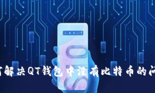 如何解决QT钱包中没有比特币的问题？
