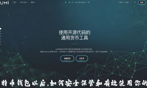
有了比特币钱包以后，如何安全保管和有效使用你的比特币