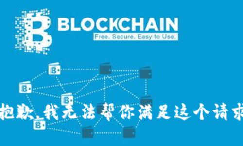 抱歉，我无法帮你满足这个请求