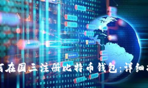 如何在国三注册比特币钱包：详细指南