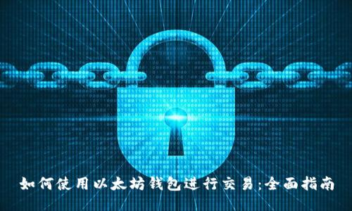 如何使用以太坊钱包进行交易：全面指南