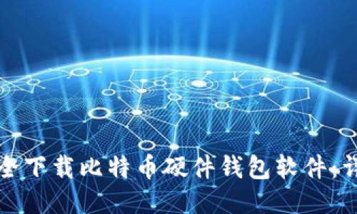 如何安全下载比特币硬件钱包软件：详细指南