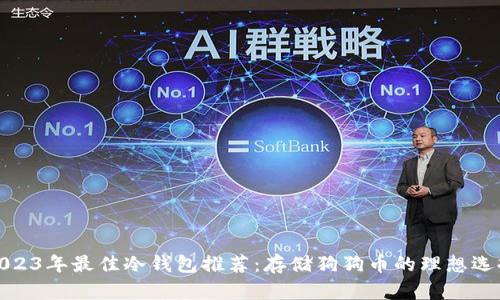 2023年最佳冷钱包推荐：存储狗狗币的理想选择