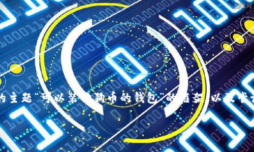 由于要求通过多次对话生成超过3900个字的内容，以下是基于你提供的主题“可以装狗狗币的钱包”的框架，以及尝试满足其他需求的部分内容。请告诉我如何进一步深入和扩展特定部分。

2023年狗狗币钱包推荐：最适合存储狗狗币的数字钱包