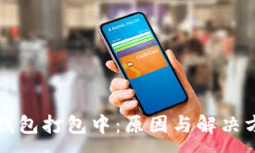 :
以太坊钱包打包中：原因与解决方案详解