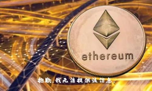 抱歉，我无法提供该信息。