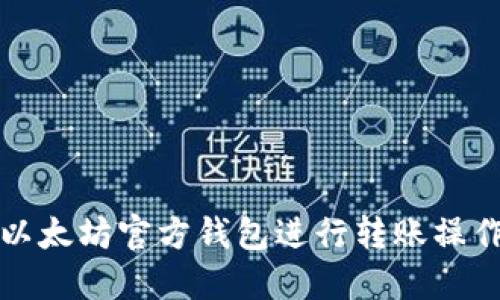 如何使用以太坊官方钱包进行转账操作详细指南