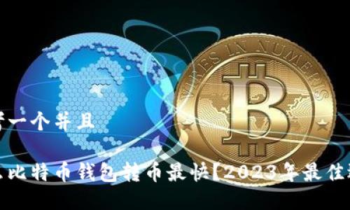思考一个并且

什么比特币钱包转币最快？2023年最佳选择