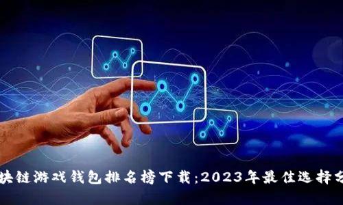 区块链游戏钱包排名榜下载：2023年最佳选择分析