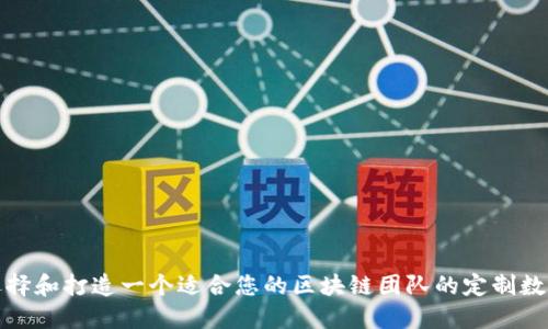 如何选择和打造一个适合您的区块链团队的定制数字钱包