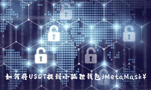 如何将USDT提到小狐狸钱包（MetaMask）