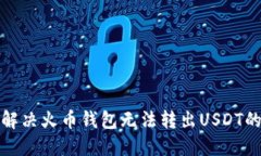  如何解决火币钱包无法转出USDT的问题？
