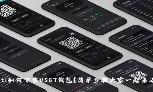 bialti如何下载USDT钱包？简单步骤大家一起来看看！