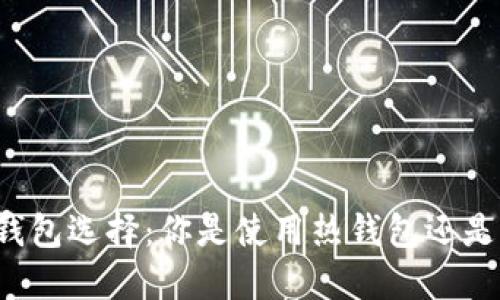 以太坊钱包选择：你是使用热钱包还是冷钱包？
