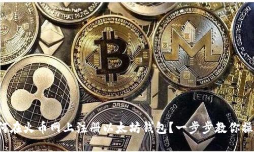 如何在火币网上注册以太坊钱包？一步步教你操作！