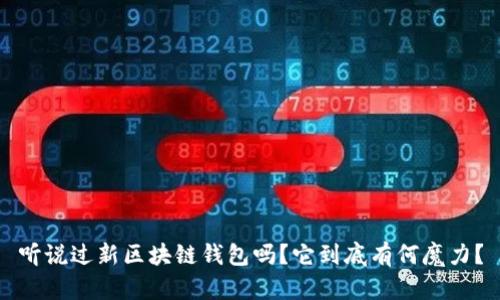 听说过新区块链钱包吗？它到底有何魔力？