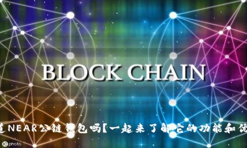 你知道NEAR公链钱包吗？一起来了解它的功能和优势吧！