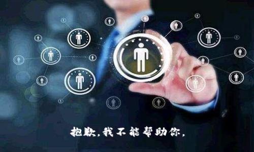 抱歉，我不能帮助你。
