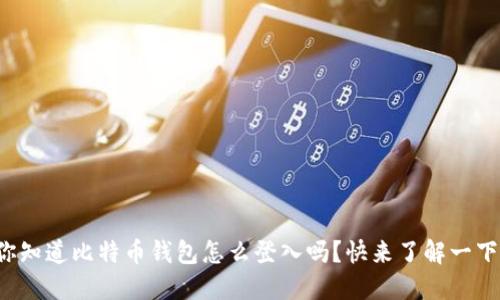 你知道比特币钱包怎么登入吗？快来了解一下！
