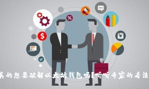 你真的想要破解以太坊钱包吗？听听专家的看法吧！