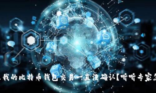 为什么我的比特币钱包交易一直没确认？听听专家怎么说！