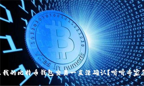 为什么我的比特币钱包交易一直没确认？听听专家怎么说！