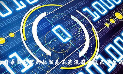 比特币钱包里的私钥是不是没有币就无法生成？
