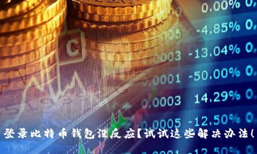 登录比特币钱包没反应？试试这些解决办法！