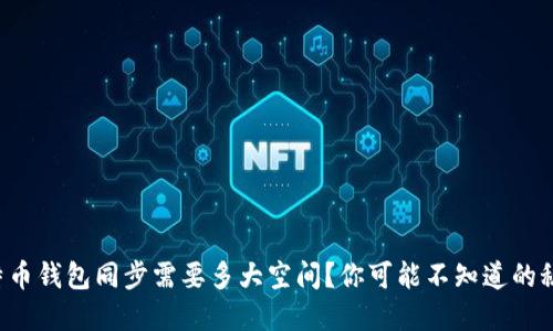 比特币钱包同步需要多大空间？你可能不知道的秘密！