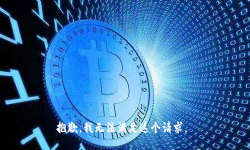 抱歉，我无法满足这个请求。 