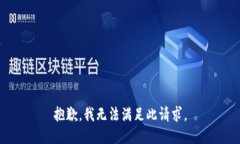 抱歉，我无法满足此请求