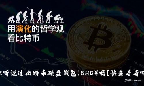 你听说过比特币硬盘钱包（BHD）吗？快来看看吧！