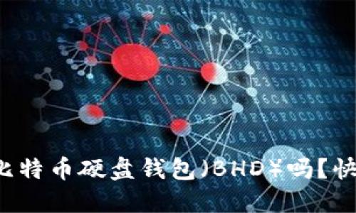 你听说过比特币硬盘钱包（BHD）吗？快来看看吧！