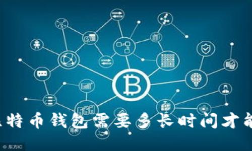 转到比特币钱包需要多长时间才能到账？