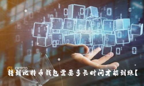 转到比特币钱包需要多长时间才能到账？