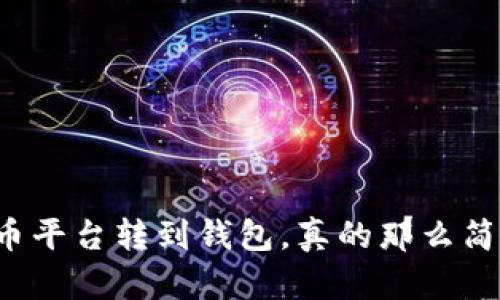 虚拟币平台转到钱包，真的那么简单吗？