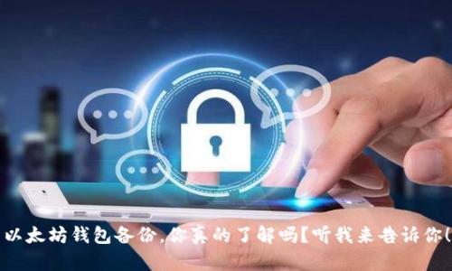 以太坊钱包备份，你真的了解吗？听我来告诉你！