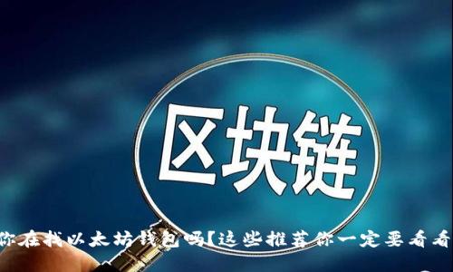 你在找以太坊钱包吗？这些推荐你一定要看看！
