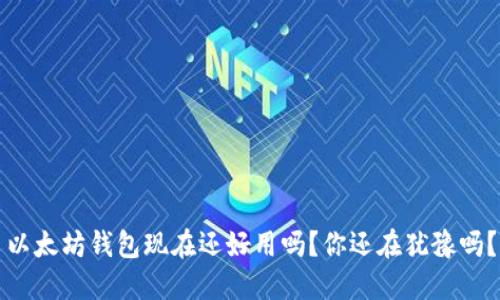 以太坊钱包现在还好用吗？你还在犹豫吗？