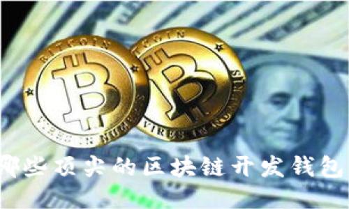 你知道哪些顶尖的区块链开发钱包公司吗？