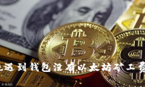 你是否也遇到钱包没有以太坊矿工费的问题？