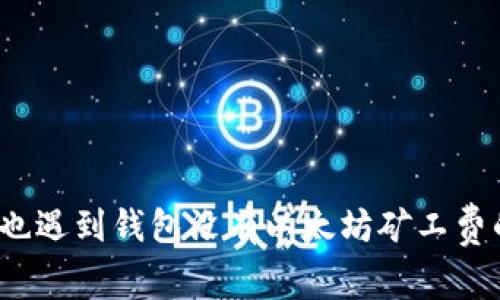 你是否也遇到钱包没有以太坊矿工费的问题？