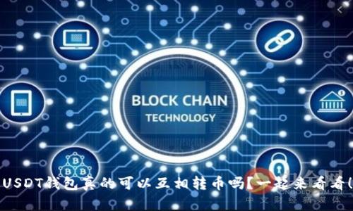 USDT钱包真的可以互相转币吗？一起来看看！
