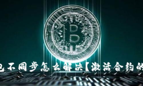 以太坊钱包不同步怎么解决？激活合约的终极指南！