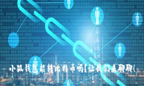 小狐钱包能转比特币吗？让我们来聊聊！