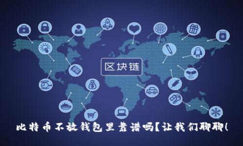 比特币不放钱包里靠谱吗？让我们聊聊！