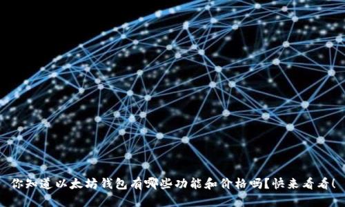你知道以太坊钱包有哪些功能和价格吗？快来看看！